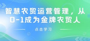 智慧农贸运营管理,从0-1成为金牌农贸人-网赚项目众筹网