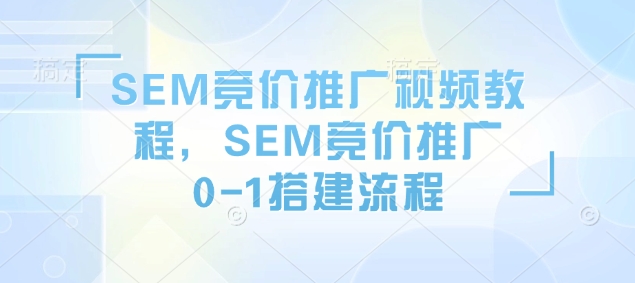 SEM竞价推广视频教程，SEM竞价推广0-1搭建流程-网赚项目众筹网