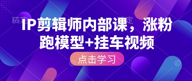 IP剪辑师内部课，涨粉跑模型+挂车视频-网赚项目众筹网