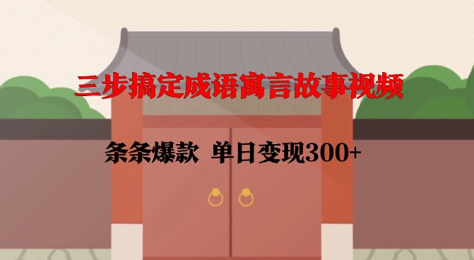 三步搞定成语寓言故事视频，条条爆款，单日变现300+-网赚项目众筹网