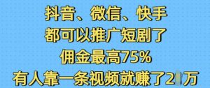 抖音微信快手都可以推广短剧了,佣金最高75%,有人靠一条视频就挣了2W-网赚项目众筹网
