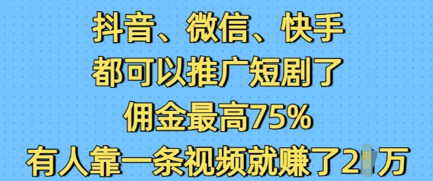 抖音微信快手都可以推广短剧了，佣金最高75%，有人靠一条视频就挣了2W-网赚项目众筹网