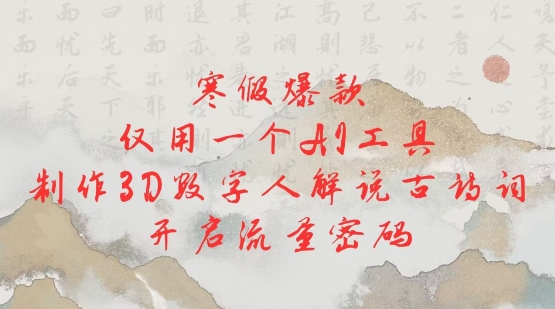 寒假爆款，仅用一个AI工具，制作3D数字人解说古诗词，开启流量密码-网赚项目众筹网