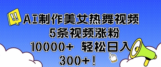 AI制作美女热舞视频 5条视频涨粉10000+ 轻松日入3张-网赚项目众筹网