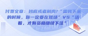 付费文章:抄底或者割肉?“雷劈下来的时候,你一定要在现场”VS“活着,才有资格继续下注”-网赚项目众筹网