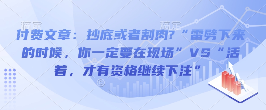 付费文章：抄底或者割肉?“雷劈下来的时候，你一定要在现场”VS“活着，才有资格继续下注”-网赚项目众筹网