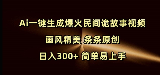 Ai一键生成爆火民间诡故事视频 画风精美 条条原创 日入300+ 简单易上手-网赚项目众筹网