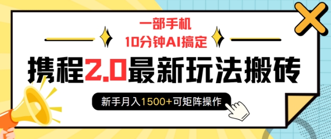 一部手机10分钟AI搞定，携程2.0最新玩法搬砖，新手月入1500+可矩阵操作-网赚项目众筹网
