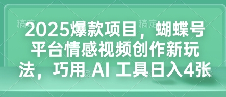 2025爆款项目，蝴蝶号平台情感视频创作新玩法，巧用 AI 工具日入4张-网赚项目众筹网