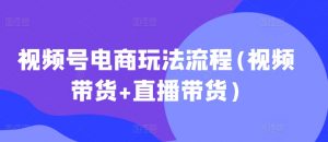 视频号电商玩法流程,视频带货+直播带货【更新2025年1月】-网赚项目众筹网