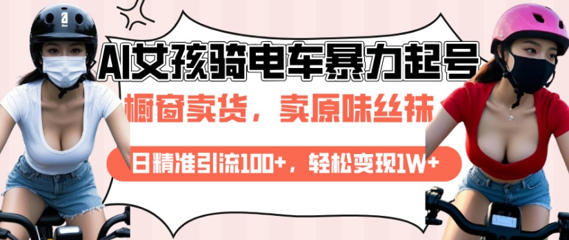 AI起号美女骑电车视频，日精准引流100+，轻松变现1W+-网赚项目众筹网