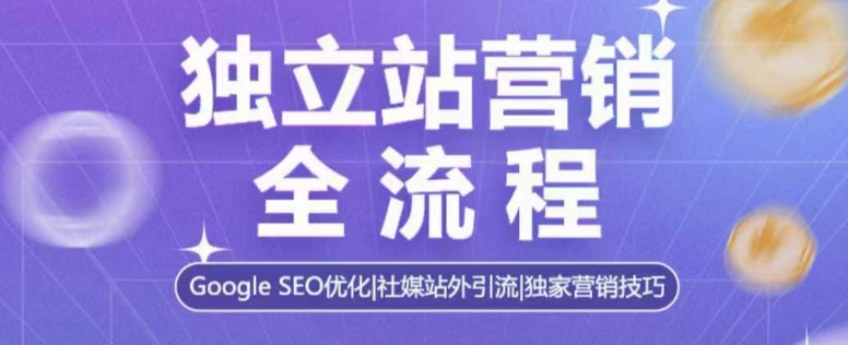 独立站营销全流程，Google SEO优化，社媒站外引流，独家营销技巧-网赚项目众筹网