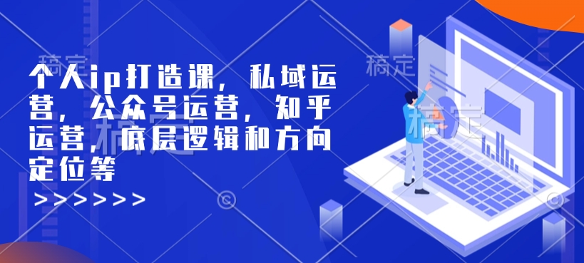 个人ip打造课，私域运营，公众号运营，知乎运营，底层逻辑和方向定位等-网赚项目众筹网