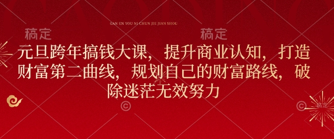 元旦跨年搞钱大课，提升商业认知，打造财富第二曲线，规划自己的财富路线，破除迷茫无效努力-网赚项目众筹网