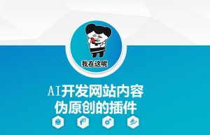 AI开发网站内容伪原创的插件，从零开始手把手教学-网赚项目众筹网