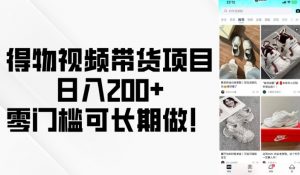 得物视频带货项目，日入200+，零门槛可长期做！-网赚项目众筹网
