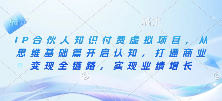 IP合伙人知识付费虚拟项目，从思维基础篇开启认知，打通商业变现全链路，实现业绩增长-网赚项目众筹网