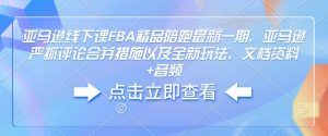 亚马逊线下课FBA精品陪跑最新一期，亚马逊严抓评论合并措施以及全新玩法，文档资料+音频-网赚项目众筹网