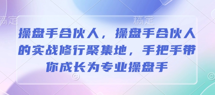 操盘手合伙人，操盘手合伙人的实战修行聚集地，手把手带你成长为专业操盘手-网赚项目众筹网