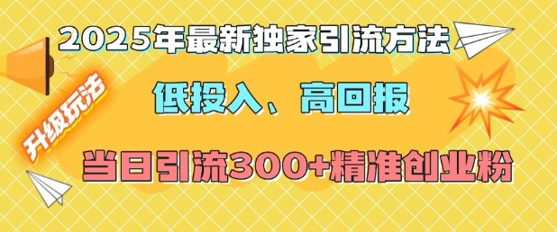2025年最新独家引流方法，低投入高回报？当日引流300+精准创业粉-网赚项目众筹网