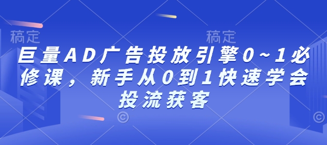 巨量AD广告投放引擎0~1必修课，新手从0到1快速学会投流获客-网赚项目众筹网