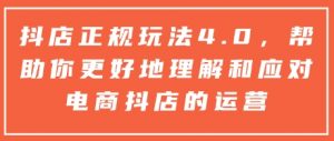 抖店正规玩法4.0,帮助你更好地理解和应对电商抖店的运营-网赚项目众筹网