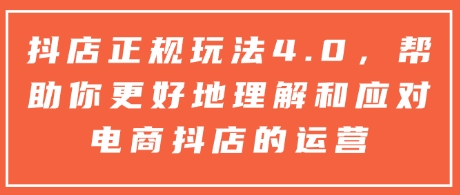 抖店正规玩法4.0，帮助你更好地理解和应对电商抖店的运营-网赚项目众筹网