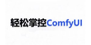 ComfyUI AI系统课,轻松掌控ComfyUl-网赚项目众筹网