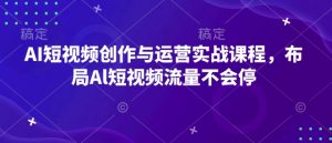 AI短视频创作与运营实战课程,布局Al短视频流量不会停-网赚项目众筹网