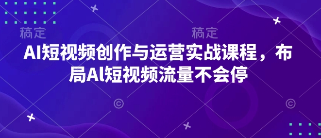 AI短视频创作与运营实战课程，布局Al短视频流量不会停-网赚项目众筹网