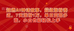 超燃AI神话故事,超级涨粉赛道,7天涨粉1万,单日变现多张,小白也能轻松上手(附详细教程)-网赚项目众筹网