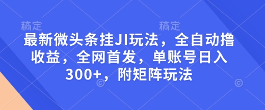 最新微头条挂JI玩法，全自动撸收益，全网首发，单账号日入300+，附矩阵玩法【揭秘】-网赚项目众筹网