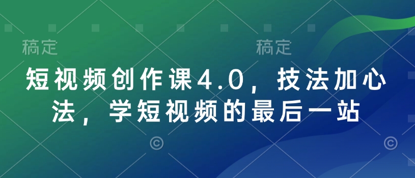 短视频创作课4.0，技法加心法，学短视频的最后一站-网赚项目众筹网