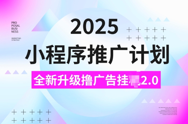 2025小程序推广计划，撸广告挂JI3.0玩法，日均5张【揭秘】-网赚项目众筹网