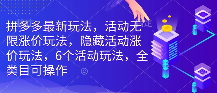 拼多多最新玩法，活动无限涨价玩法，隐藏活动涨价玩法，6个活动玩法，全类目可操作-网赚项目众筹网