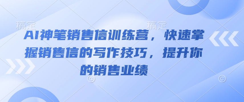 AI神笔销售信训练营，快速掌握销售信的写作技巧，提升你的销售业绩-网赚项目众筹网