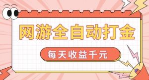 网游全自动打金，每天收益1k+ 简单有手就行【揭秘】-网赚项目众筹网