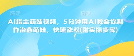 AI指尖萌娃视频，5分钟用AI教会你制作治愈萌娃，快速涨粉(附实操步骤)-网赚项目众筹网