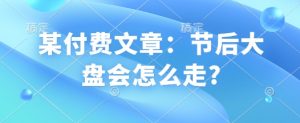 某付费文章:节后大盘会怎么走?-网赚项目众筹网