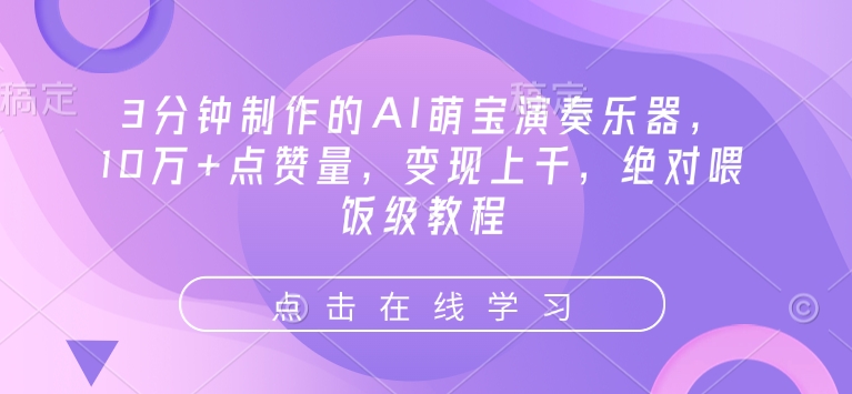 3分钟制作的AI萌宝演奏乐器，10万+点赞量，变现上千，绝对喂饭级教程-网赚项目众筹网