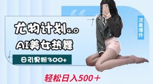 尤物计划4.0，AI美女热舞引爆流量，不限流不封号，轻松月入1W+-网赚项目众筹网