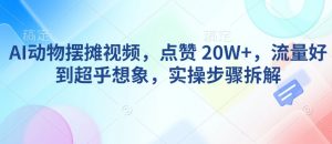 AI动物摆摊视频,点赞 20W+,流量好到超乎想象,实操步骤拆解-网赚项目众筹网