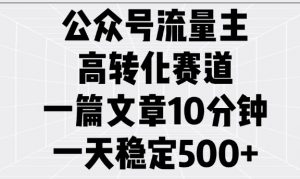 公众号流量主高转化赛道,一篇文章10分钟,一天稳定5张-网赚项目众筹网