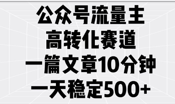 公众号流量主高转化赛道，一篇文章10分钟，一天稳定5张-网赚项目众筹网