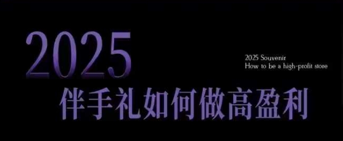 2025伴手礼如何做高盈利门店，小白保姆级伴手礼开店指南，伴手礼最新实战10大攻略，突破获客瓶颈-网赚项目众筹网