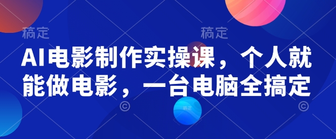 AI电影制作实操课，个人就能做电影，一台电脑全搞定-网赚项目众筹网