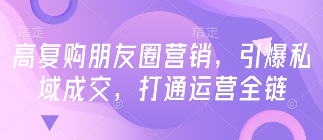 高复购朋友圈营销，引爆私域成交，打通运营全链-网赚项目众筹网