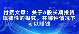 付费文章:关于A股长期投资规律性的探究,在哪种情况下可以赚钱-网赚项目众筹网