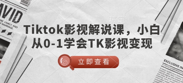 TikTok影视解说课，小白从0-1学会TK影视变现-网赚项目众筹网