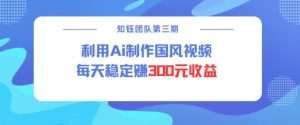 视频号ai国风视频创作者分成计划每天稳定300元收益-网赚项目众筹网